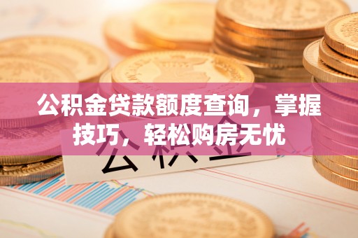博望公积金贷款额度查询，掌握技巧，轻松购房无忧