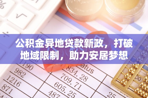 博望公积金异地贷款新政，打破地域限制，助力安居梦想