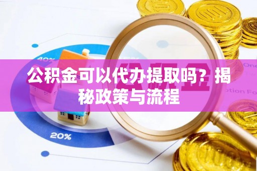 博望公积金可以代办提取吗？揭秘政策与流程