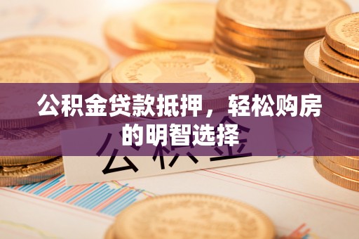 博望公积金贷款抵押，轻松购房的明智选择