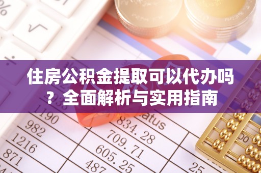 博望住房公积金提取可以代办吗？全面解析与实用指南