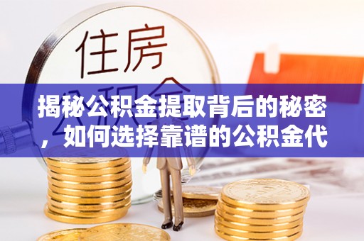 博望揭秘公积金提取背后的秘密，如何选择靠谱的公积金代办提取公司？