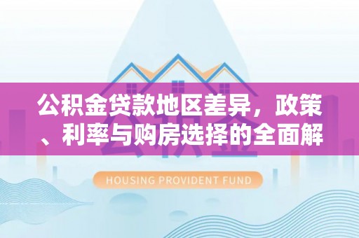 博望公积金贷款地区差异，政策、利率与购房选择的全面解析