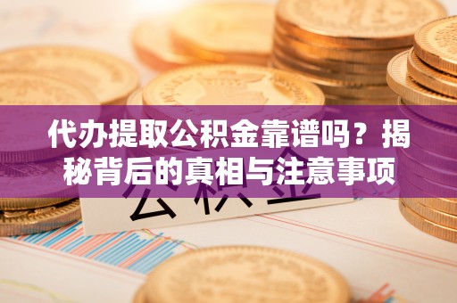 博望代办提取公积金靠谱吗？揭秘背后的真相与注意事项