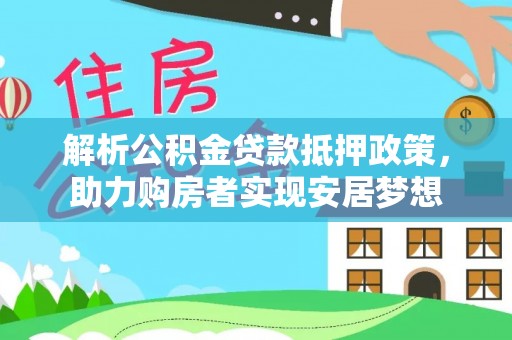 博望解析公积金贷款抵押政策，助力购房者实现安居梦想