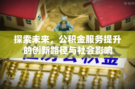 博望探索未来，公积金服务提升的创新路径与社会影响