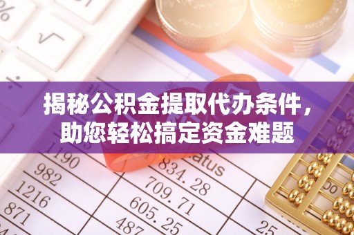 博望揭秘公积金提取代办条件，助您轻松搞定资金难题