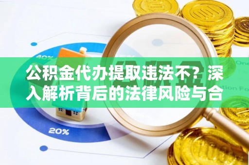 博望公积金代办提取违法不？深入解析背后的法律风险与合规路径