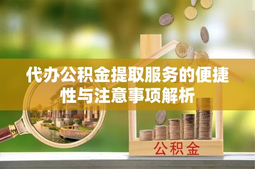 博望代办公积金提取服务的便捷性与注意事项解析