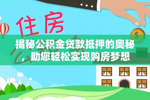 博望揭秘公积金贷款抵押的奥秘，助您轻松实现购房梦想