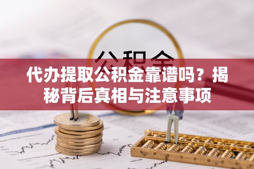 博望代办提取公积金靠谱吗？揭秘背后真相与注意事项