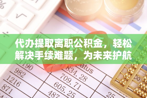 博望代办提取离职公积金，轻松解决手续难题，为未来护航